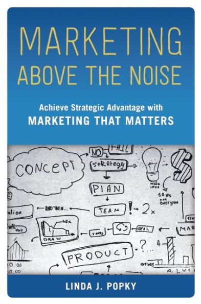 Marketing Above the Noise: Achieve Strategic Advantage with Marketing That Matters