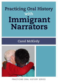 Title: Practicing Oral History with Immigrant Narrators / Edition 1, Author: Carol McKirdy