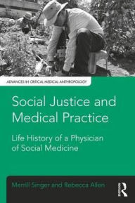 Title: Social Justice and Medical Practice: Life History of a Physician of Social Medicine, Author: Merrill Singer