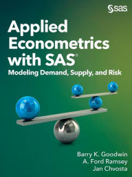 Title: Applied Econometrics with SAS: Modeling Demand, Supply, and Risk, Author: Barry K Goodwin