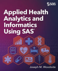 Title: Applied Health Analytics and Informatics Using SAS, Author: Joseph M Woodside