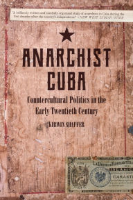 Title: Anarchist Cuba: Countercultural Politics in the Early Twentieth Century, Author: Kirwin Shaffer