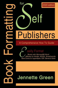 Title: Book Formatting for Self-Publishers, a Comprehensive How-To Guide (2020 Edition for PC): Easily format print books and eBooks with Microsoft Word for Kindle, NOOK, IngramSpark, plus much more, Author: Jennette Green
