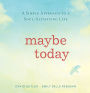 Maybe Today: A Simple Approach to a Soul-Satisfying Life