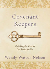 Title: Covenant Keepers: Unlocking the Miracles God Wants for You, Author: Wendy Watson Nelson
