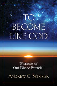Title: To Become Like God: Ancient and Modern Witnesses of Man's Divine Potential, Author: Andrew C. Skinner