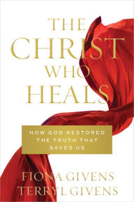 Title: The Christ Who Heals, Author: Terryl Givens