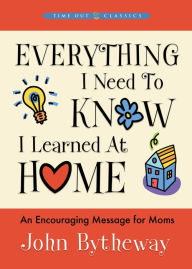 Title: Everything I Need to Know I Learned at Home, Author: John Bytheway