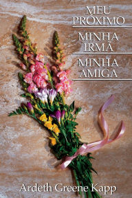 Title: MEU PRÓXIMO MINHA IRMÃ MINHA AMIGA (My Neighbor, My Sister, My Friend - Portuguese), Author: Ardeth G. Kapp