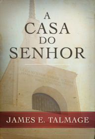 Title: A Casa do Senhor (House of the Lord - Portuguese), Author: James E. Talmage