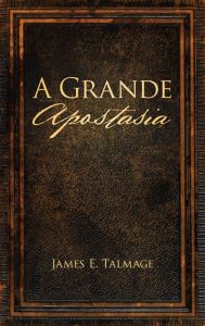 Title: A Grande Apostasia, Author: James E. Talmage