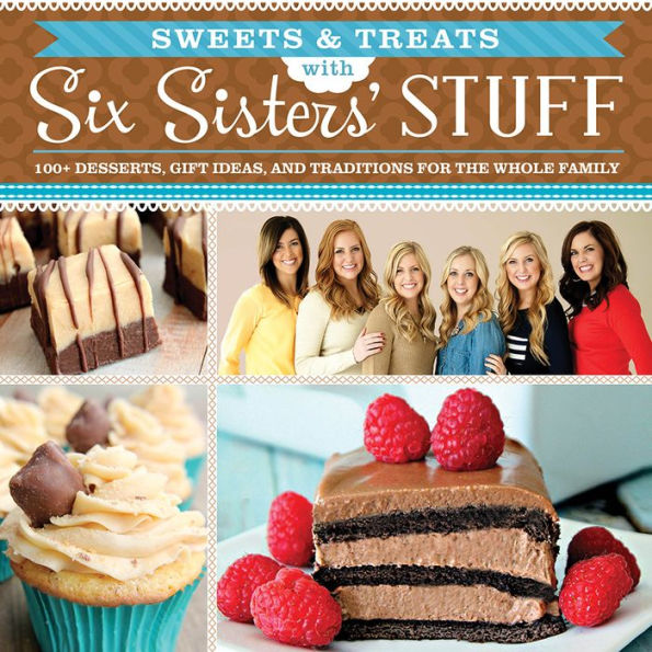Sweets and Treats from Six Sisters' Stuff: 100+ Desserts, Gift Ideas, and Traditions for the Whole Family