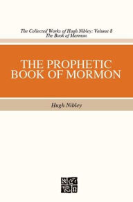 Title: The Collected Works of Hugh Nibley, Volume 8: The Prophetic Book of Mormon, Author: Hugh Nibley