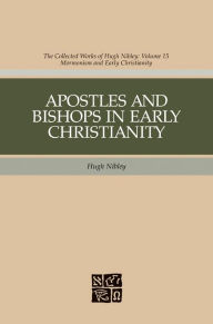 Title: Apostles and Bishops in Early Christianity: The Collected Works fo Hugh Nibley, Volume 15, Author: Hugh Nibley