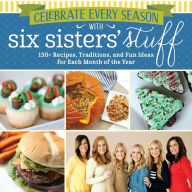 Title: Celebrate Every Season with Six Sisters' Stuff: 150+ Recipes, Traditions, and Fun Ideas for Each Month of the Year, Author: Six Sisters' Stuff