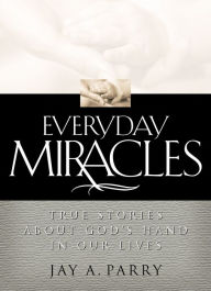 Title: Everyday Miracles: True Stories about God's Hand in Our Lives, Author: Jay A. Parry