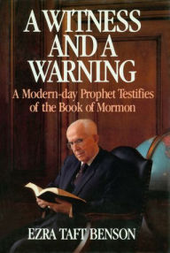 Title: A Witness and a Warning: A Modern Day Prophet Testifies of the Book of Mormon, Author: Ezra Taft Benson