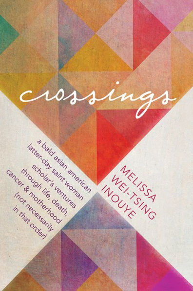 Crossings: A Bald Asian American Latter-day Saint Woman Scholar's Ventures through Life, Death, Cancer & Motherhood (Not Necessarily in that Order)