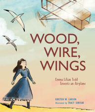 Rapidshare audio books download Wood, Wire, Wings: Emma Lilian Todd Invents an Airplane  (English Edition) by Kirsten W. Larson, Tracy Subisak