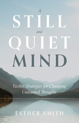 A Still and Quiet Mind: Twelve Strategies for Changing Unwanted Thoughts