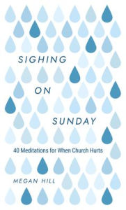 Title: Sighing on Sunday: 40 Meditations for When Church Hurts, Author: Megan E. Hill