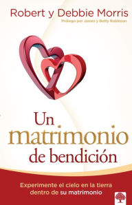 Title: Un matrimonio de bendici n: Experimente el cielo en la tierra de su matrimonio / A Blessed Marriage: Experience Heaven on Earth within Your Marriage, Author: Robert Morris