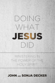 Title: Doing What Jesus Did: Ministering In the Power of the Holy Spirit, Author: John Decker