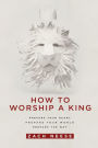 How To Worship a King: Prepare Your Heart. Prepare Your World. Prepare The Way.