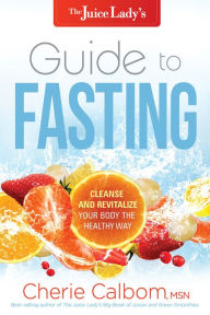 Title: The Juice Lady's Guide to Fasting: Cleanse and Revitalize Your Body the Healthy Way, Author: Cherie Calbom MSN