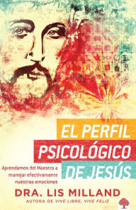 Title: El perfil psicol gico de Jes s: Aprendamos del Maestro a manejar efectivamente n uestras emociones / A Psychological Profile of Jesus: Learn from the Master H, Author: Lis Milland