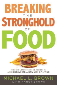 Title: Breaking the Stronghold of Food: How We Conquered Food Addictions and Discovered a New Way of Living, Author: Michael L. Brown PhD