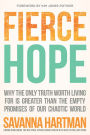 Fierce Hope: Why the Only Truth Worth Living for is Greater Than the Empty Promises of Our Chaotic World