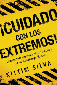 Title: ¡Cuidado con los extremos! / Beware of the Extremes!: Una mirada oportuna al uso y abuso de los dones espirituales, Author: Kittim Silva