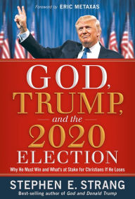 Title: God, Trump, and the 2020 Election: Why He Must Win and What's at Stake for Christians if He Loses, Author: Stephen E. Strang