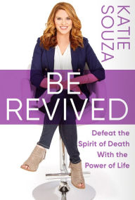 Title: Be Revived: Defeat the Spirit of Death With the Power of Life, Author: Katie Souza