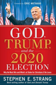 Title: God, Trump, and the 2020 Election: Why He Must Win and What's at Stake for Christians if He Loses, Author: Stephen E. Strang