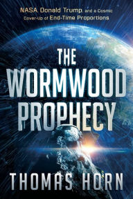 Title: The Wormwood Prophecy: NASA, Donald Trump, and a Cosmic Cover-up of End-Time Proportions, Author: Thomas Horn