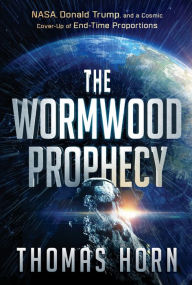 Title: The Wormwood Prophecy: NASA, Donald Trump, and a Cosmic Cover-up of End-Time Proportions, Author: Thomas Horn