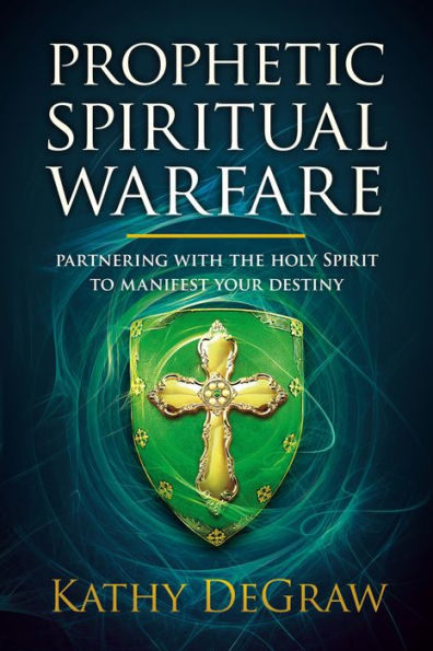 Prophetic Spiritual Warfare: Partnering With the Holy Spirit to Manifest Your Destiny