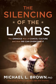 Title: The Silencing of the Lambs: The Ominous Rise of Cancel Culture and How We Can Overcome It, Author: Michael L. Brown PhD