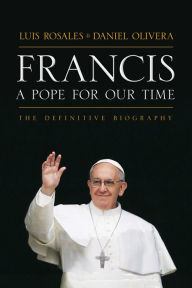 Title: Francis: A Pope for Our Time: The Definitive Biography, Author: Luis Rosales