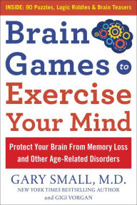 Title: Brain Games to Exercise Your Mind: Protect Your Brain From Memory Loss and Other Age-Related Disorders: 90 Puzzles, Logic Riddles & Brain Teasers, Author: Gary Small