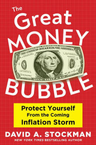 Title: The Great Money Bubble: Protect Yourself from the Coming Inflation Storm, Author: David A. Stockman