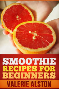 Title: Smoothie Recipes For Beginners, Author: Valerie Alston