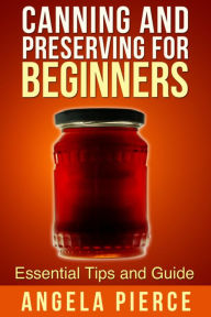 Title: Canning and Preserving For Beginners: Essential Tips and Guide, Author: Angela Pierce