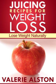 Title: Juicing Recipes For Weight Loss: Lose Weight Naturally, Author: Valerie Alston