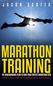 Title: Marathon Training: The Underground Plan To Run Your Fastest Marathon Ever : A Week by Week Guide With Marathon Diet & Nutrition Plan, Author: Jason Scotts