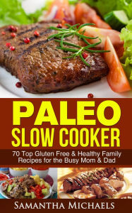 Title: Paleo Slow Cooker: 70 Top Gluten Free & Healthy Family Recipes for the Busy Mom & Dad, Author: Samantha Michaels