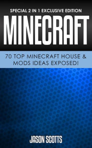 Title: Minecraft: 70 Top Minecraft House & Mods Ideas Exposed!: (Special 2 In 1 Exclusive Edition), Author: Jason Scotts