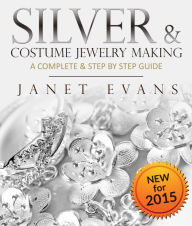 Title: Silver & Costume Jewelry Making : A Complete & Step by Step Guide: (Special 2 In 1 Exclusive Edition), Author: Janet Evans